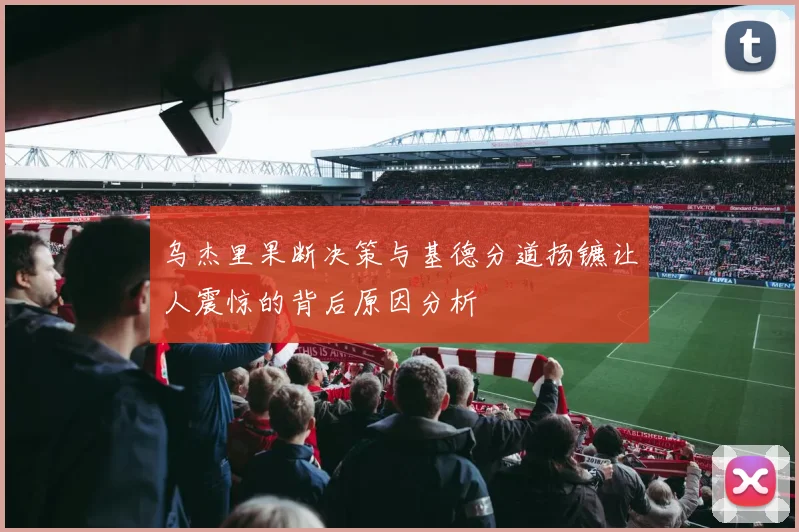 乌杰里果断决策与基德分道扬镳让人震惊的背后原因分析