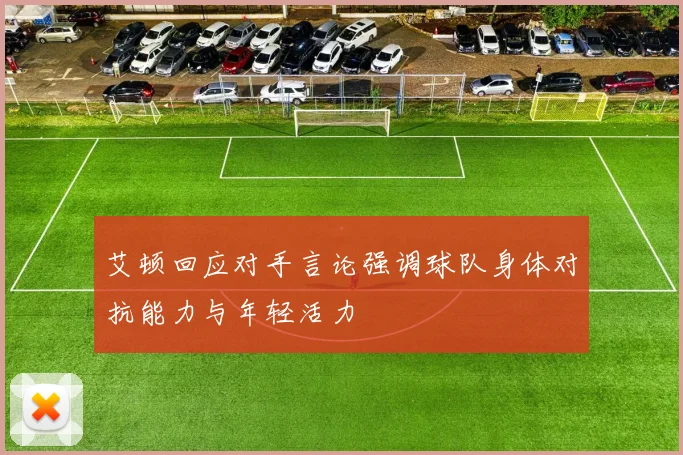 艾顿回应对手言论强调球队身体对抗能力与年轻活力