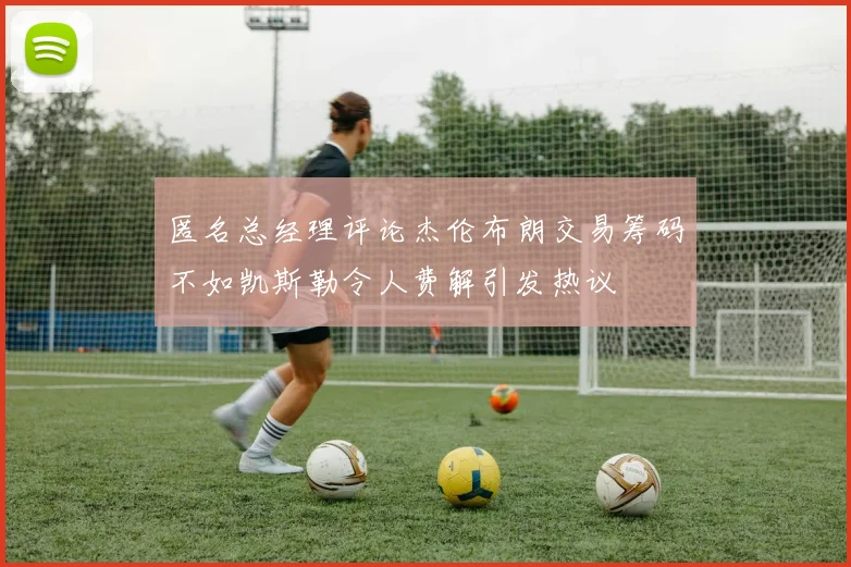 匿名总经理评论杰伦布朗交易筹码不如凯斯勒令人费解引发热议