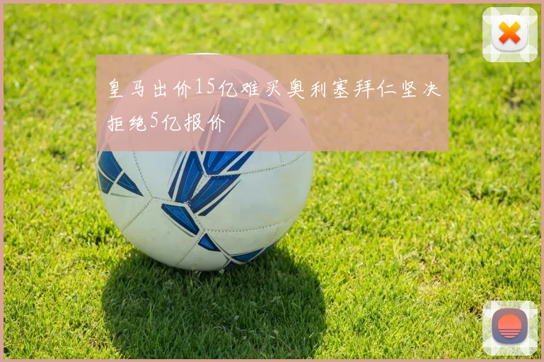 皇马出价15亿难买奥利塞拜仁坚决拒绝5亿报价