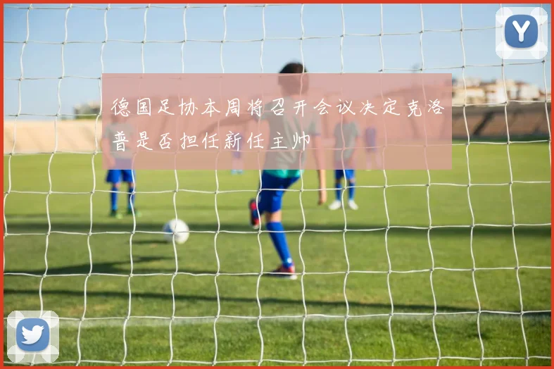 德国足协本周将召开会议决定克洛普是否担任新任主帅