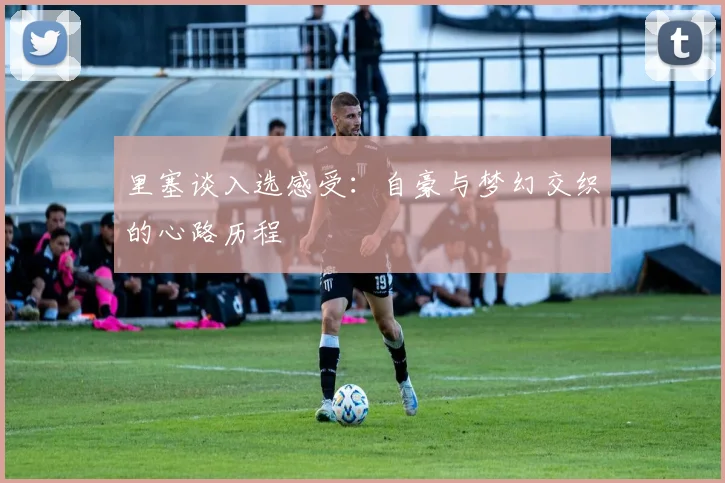 里塞谈入选感受：自豪与梦幻交织的心路历程